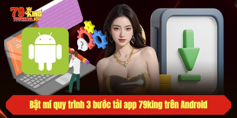 Bật mí quy trình 3 bước tải app 79king trên Android