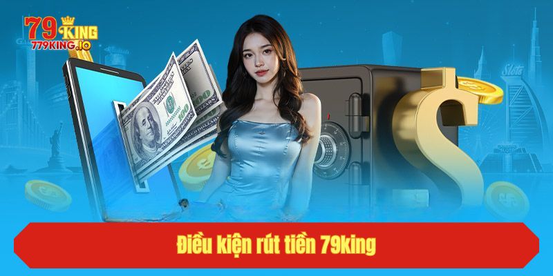 Điều kiện rút tiền 79king