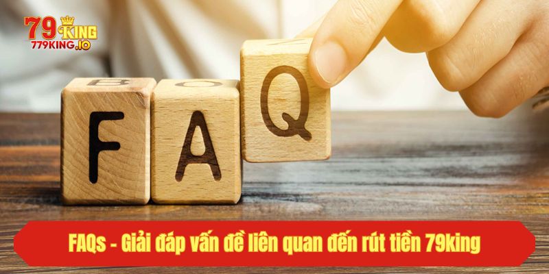 FAQs - Giải đáp vấn đề liên quan đến rút tiền 79king