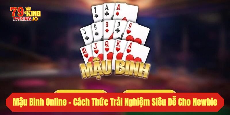 Mậu Binh Online - Cách Thức Trải Nghiệm Siêu Dễ Cho Newbie