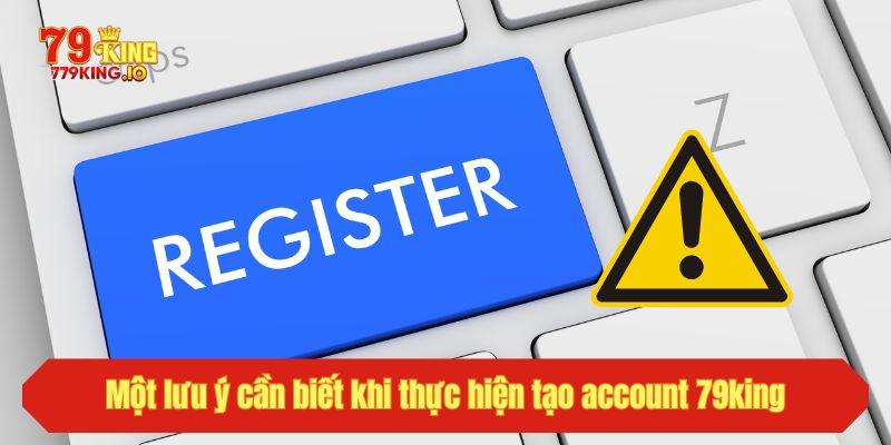 Một lưu ý cần biết khi thực hiện tạo account 79king