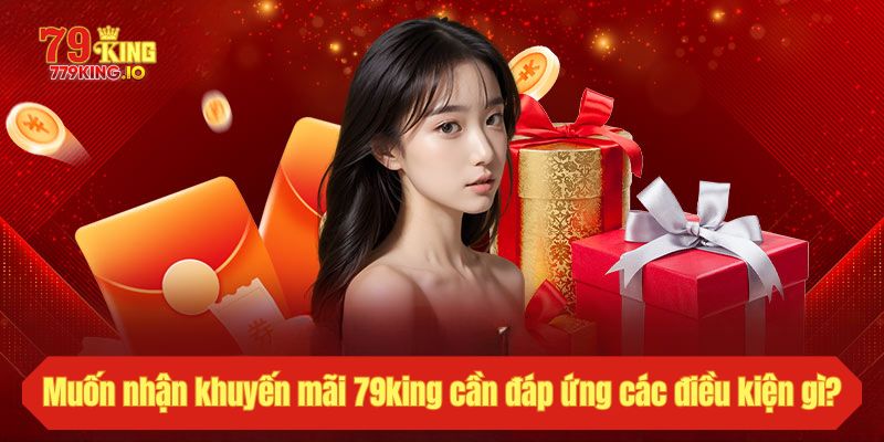 Muốn nhận khuyến mãi 79king cần đáp ứng các điều kiện gì?