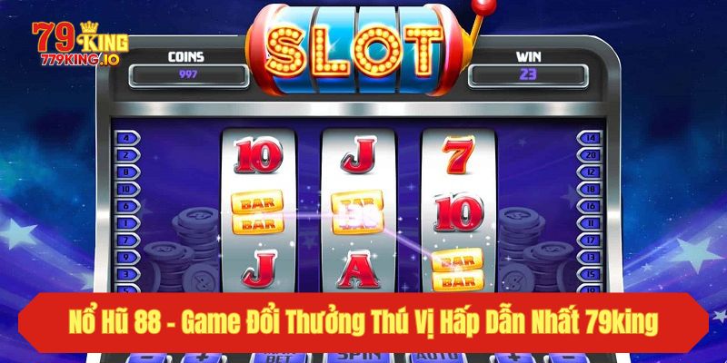 Nổ Hũ 88 - Game Đổi Thưởng Thú Vị Hấp Dẫn Nhất 79king