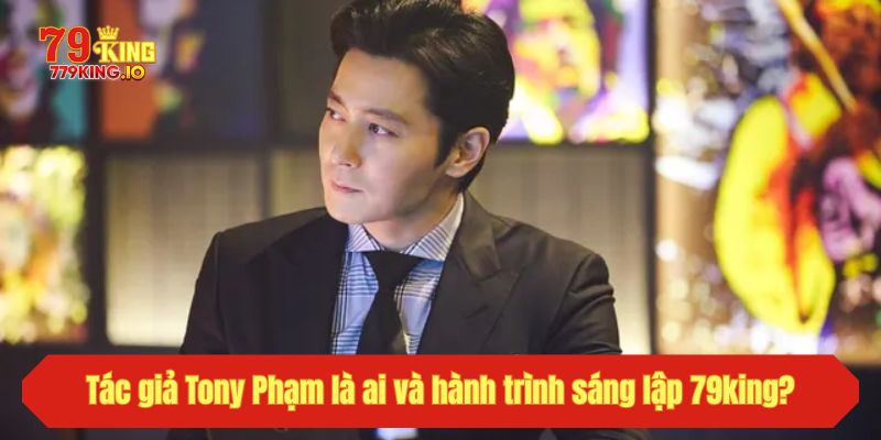 Tác giả Tony Phạm là ai và hành trình sáng lập 79king?
