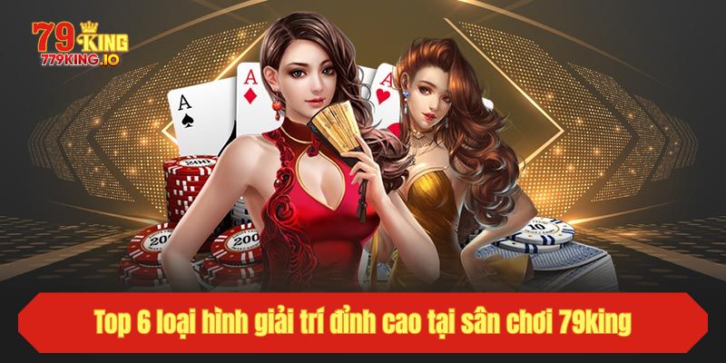 Top 6 loại hình giải trí đỉnh cao tại sân chơi 79king
