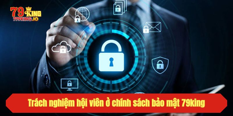 Trách nghiệm hội viên ở chính sách bảo mật 79king