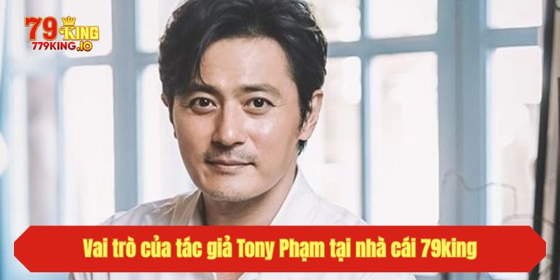 Vai trò của tác giả Tony Phạm tại nhà cái 79king
